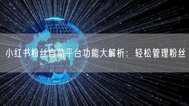 小红书粉丝自助平台功能大解析：轻松管理粉丝