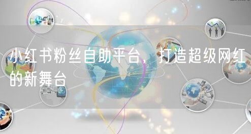 小红书粉丝自助平台，打造超级网红的新舞台