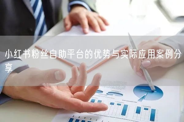 小红书粉丝自助平台的优势与实际应用案例分享