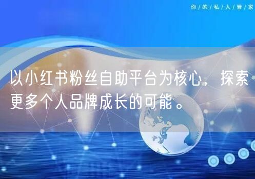 以小红书粉丝自助平台为核心，探索更多个人品牌成长的可能。