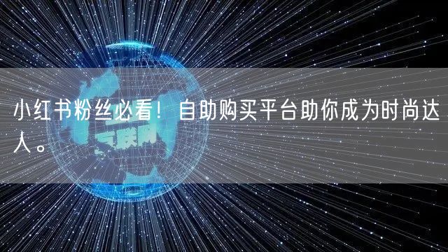 小红书粉丝必看！自助购买平台助你成为时尚达人。