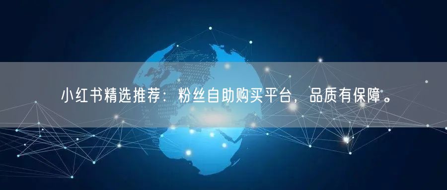 小红书精选推荐：粉丝自助购买平台，品质有保障。