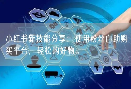 小红书新技能分享：使用粉丝自助购买平台，轻松购好物。