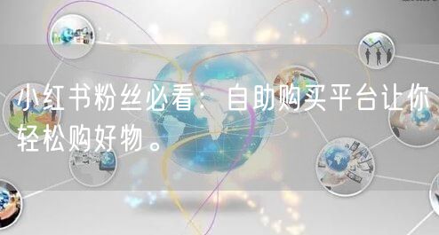 小红书粉丝必看：自助购买平台让你轻松购好物。