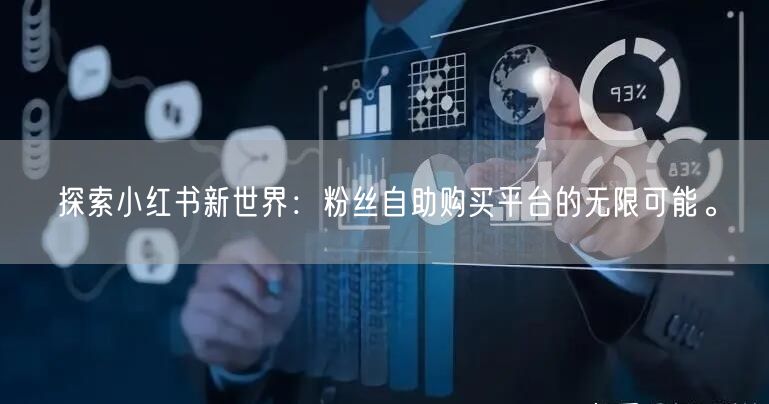 探索小红书新世界：粉丝自助购买平台的无限可能。