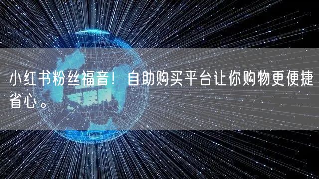 小红书粉丝福音！自助购买平台让你购物更便捷省心。