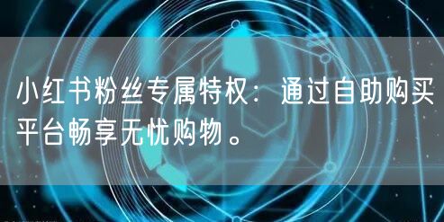 小红书粉丝专属特权：通过自助购买平台畅享无忧购物。
