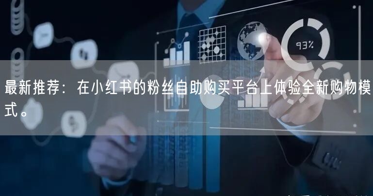 最新推荐：在小红书的粉丝自助购买平台上体验全新购物模式。