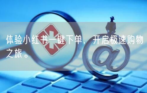 体验小红书一键下单，开启极速购物之旅。