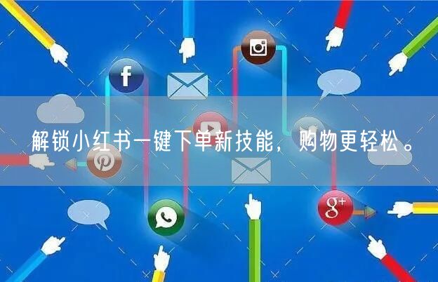 解锁小红书一键下单新技能，购物更轻松。