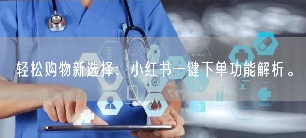 轻松购物新选择：小红书一键下单功能解析。