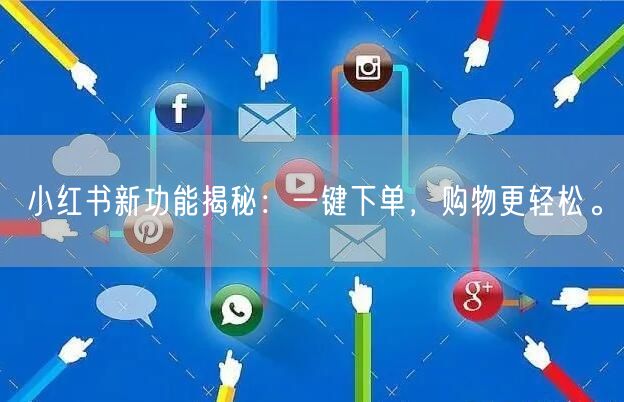 小红书新功能揭秘：一键下单，购物更轻松。