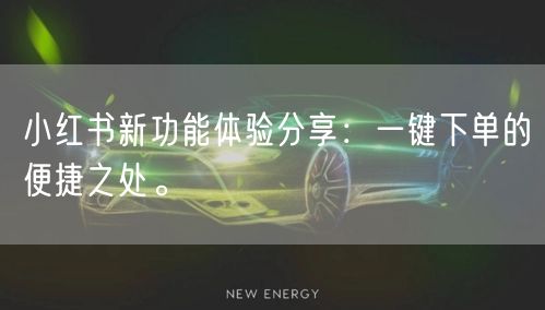 小红书新功能体验分享：一键下单的便捷之处。