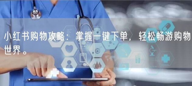 小红书购物攻略：掌握一键下单，轻松畅游购物世界。