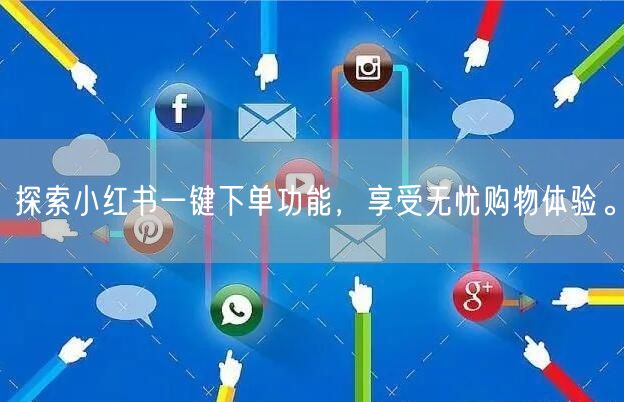探索小红书一键下单功能，享受无忧购物体验。