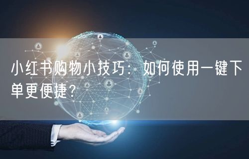 小红书购物小技巧：如何使用一键下单更便捷？
