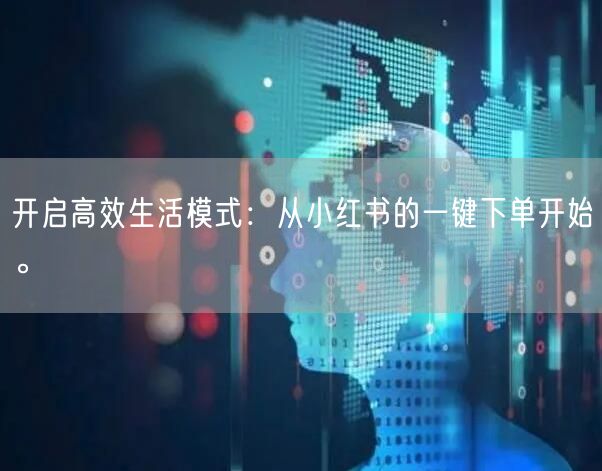 开启高效生活模式：从小红书的一键下单开始。