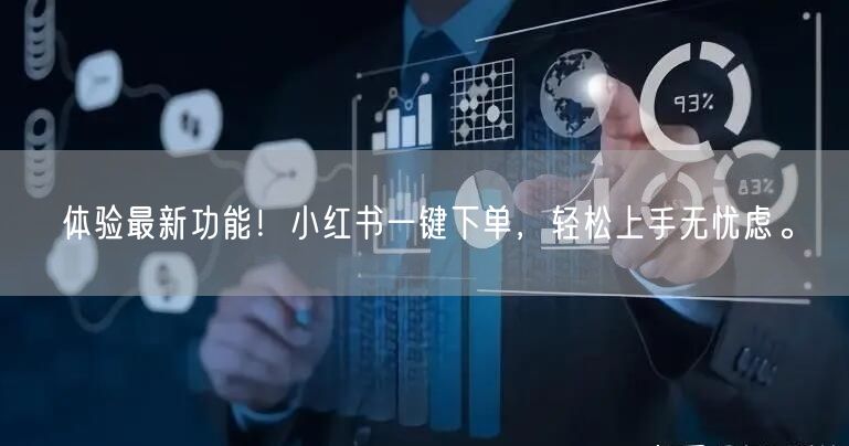 体验最新功能！小红书一键下单，轻松上手无忧虑。