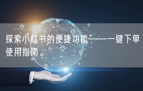 探索小红书的便捷功能——一键下单使用指南。