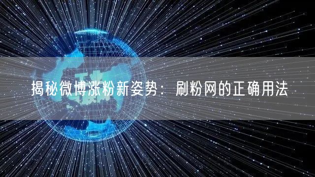 揭秘微博涨粉新姿势：刷粉网的正确用法