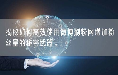揭秘如何高效使用微博刷粉网增加粉丝量的秘密武器。