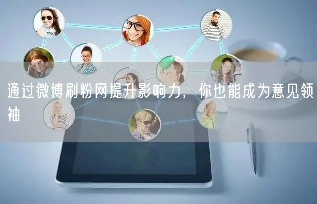 通过微博刷粉网提升影响力，你也能成为意见领袖