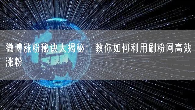 微博涨粉秘诀大揭秘：教你如何利用刷粉网高效涨粉