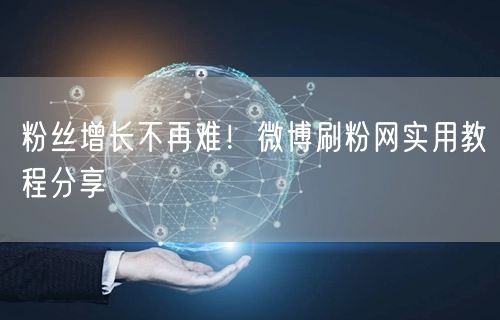 粉丝增长不再难！微博刷粉网实用教程分享