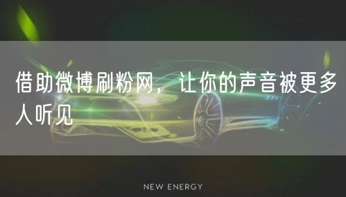借助微博刷粉网，让你的声音被更多人听见