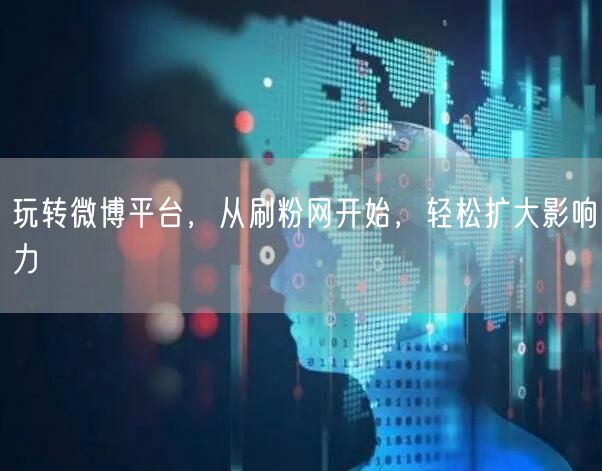 玩转微博平台，从刷粉网开始，轻松扩大影响力