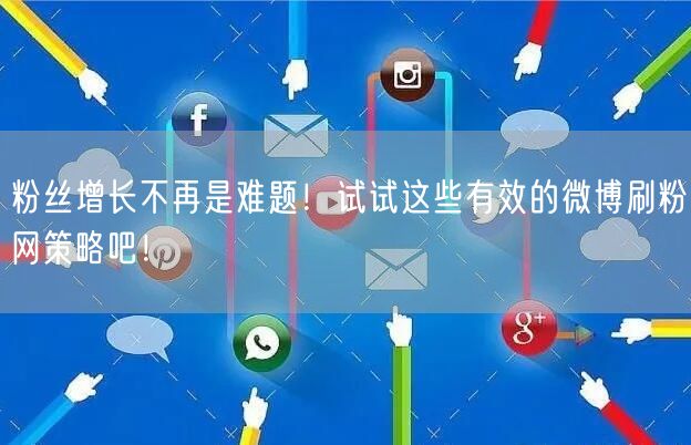 粉丝增长不再是难题！试试这些有效的微博刷粉网策略吧！