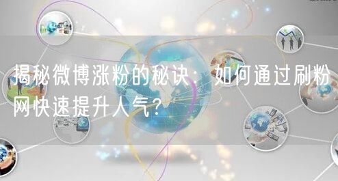 揭秘微博涨粉的秘诀：如何通过刷粉网快速提升人气？